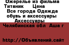 Ожерелье из фильма “Титаник“. › Цена ­ 1 250 - Все города Одежда, обувь и аксессуары » Аксессуары   . Челябинская обл.,Аша г.